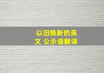 以旧换新的英文 公示语翻译